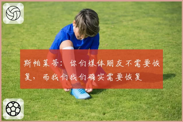 斯帕莱蒂：你们媒体朋友不需要恢复，而我们我们确实需要恢复