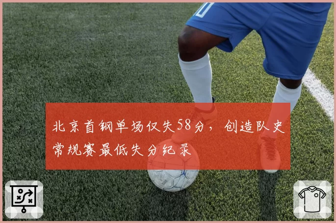 北京首钢单场仅失58分，创造队史常规赛最低失分纪录