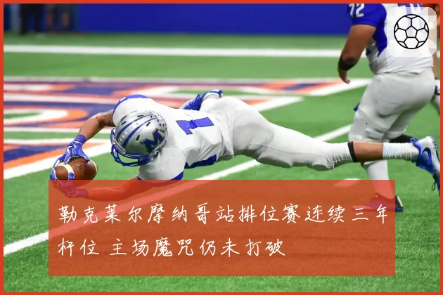 勒克莱尔摩纳哥站排位赛连续三年杆位 主场魔咒仍未打破