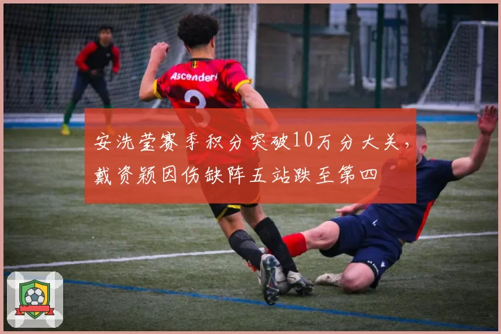 安洗莹赛季积分突破10万分大关，戴资颖因伤缺阵五站跌至第四