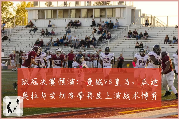 欧冠决赛预演：曼城vs皇马，瓜迪奥拉与安切洛蒂再度上演战术博弈