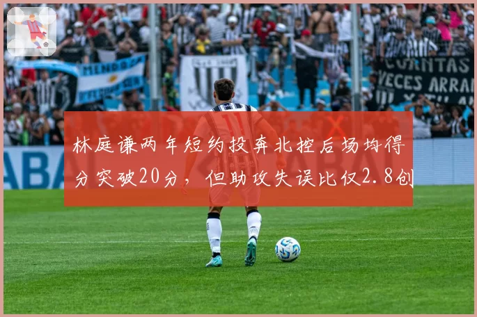 林庭谦两年短约投奔北控后场均得分突破20分，但助攻失误比仅2.8创生涯新低