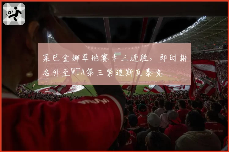 莱巴金娜草地赛季三连胜，即时排名升至WTA第三紧追斯瓦泰克
