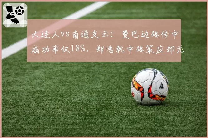 大连人vs南通支云：曼巴边路传中成功率仅18%，郑浩乾中路策应却无人接应
