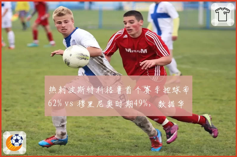 热刺波斯特科格鲁首个赛季控球率62% vs 穆里尼奥时期49%，数据华丽为何成绩反降？