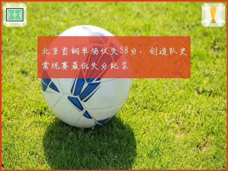 北京首钢单场仅失58分，创造队史常规赛最低失分纪录