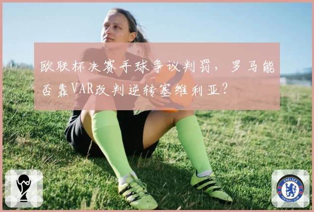 欧联杯决赛手球争议判罚，罗马能否靠VAR改判逆转塞维利亚？