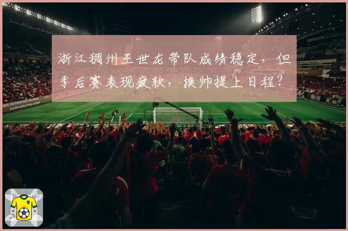 浙江稠州王世龙带队成绩稳定，但季后赛表现疲软，换帅提上日程？