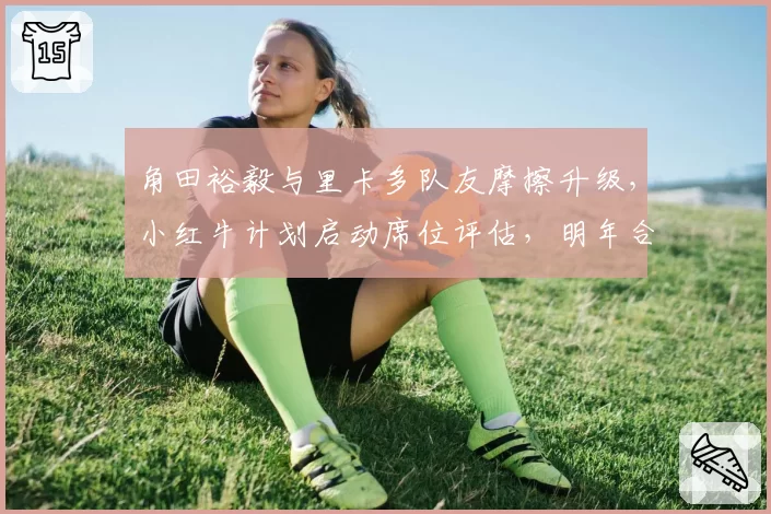 角田裕毅与里卡多队友摩擦升级，小红牛计划启动席位评估，明年合同存变数